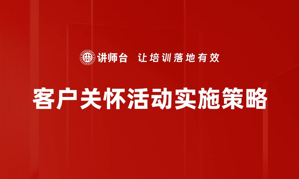 文章提升客户满意度的客户关怀活动策略分享的缩略图