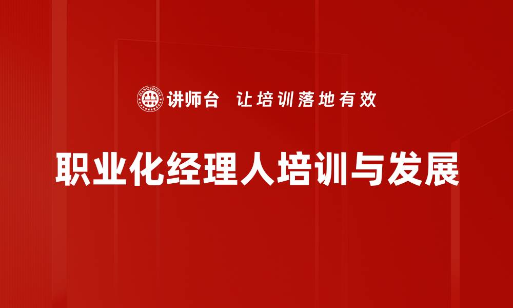 文章揭秘职业化经理人的成功之道与发展策略的缩略图