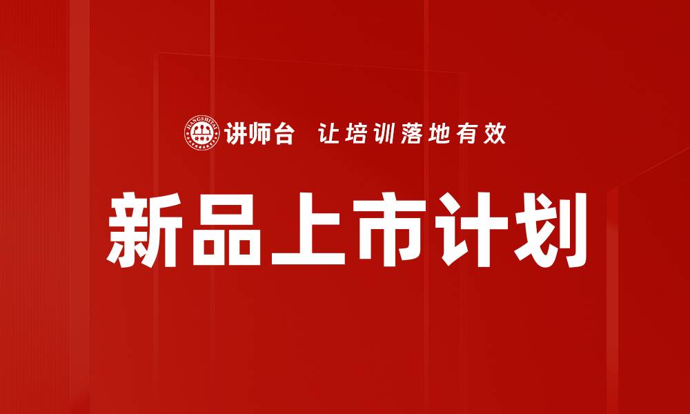 文章新品上市计划：如何高效推动市场成功策略的缩略图