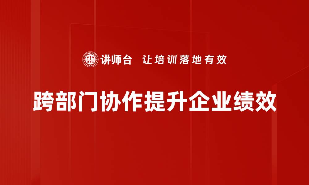 文章提升工作效率的秘密武器：跨部门协作的重要性与技巧的缩略图