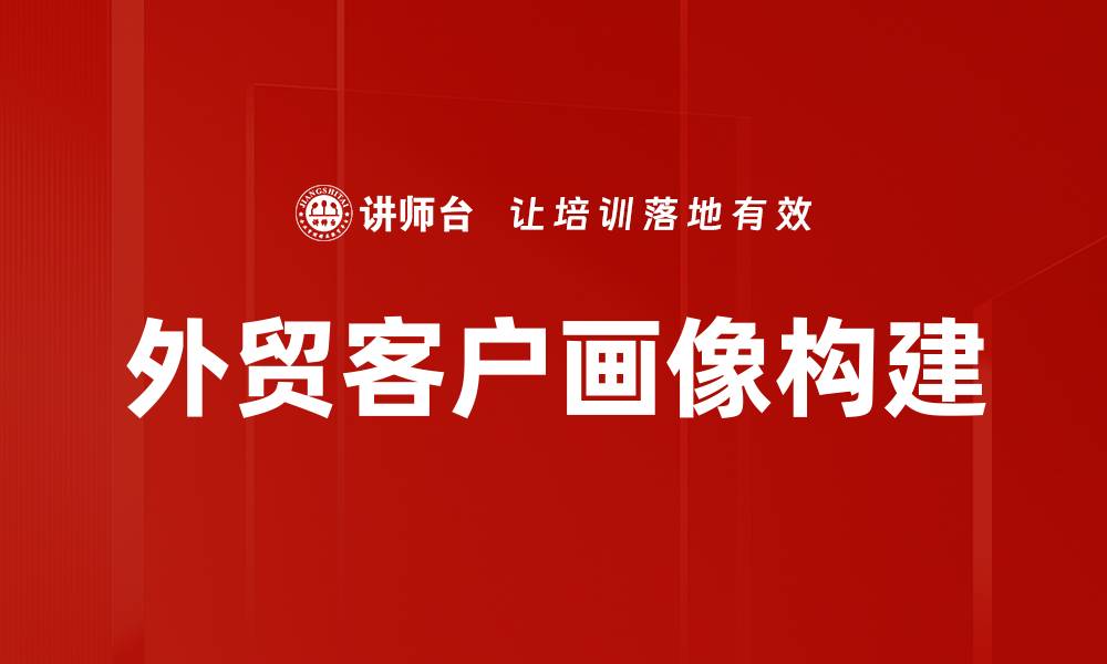 文章打造精准外贸客户画像，提升成交率的关键策略的缩略图