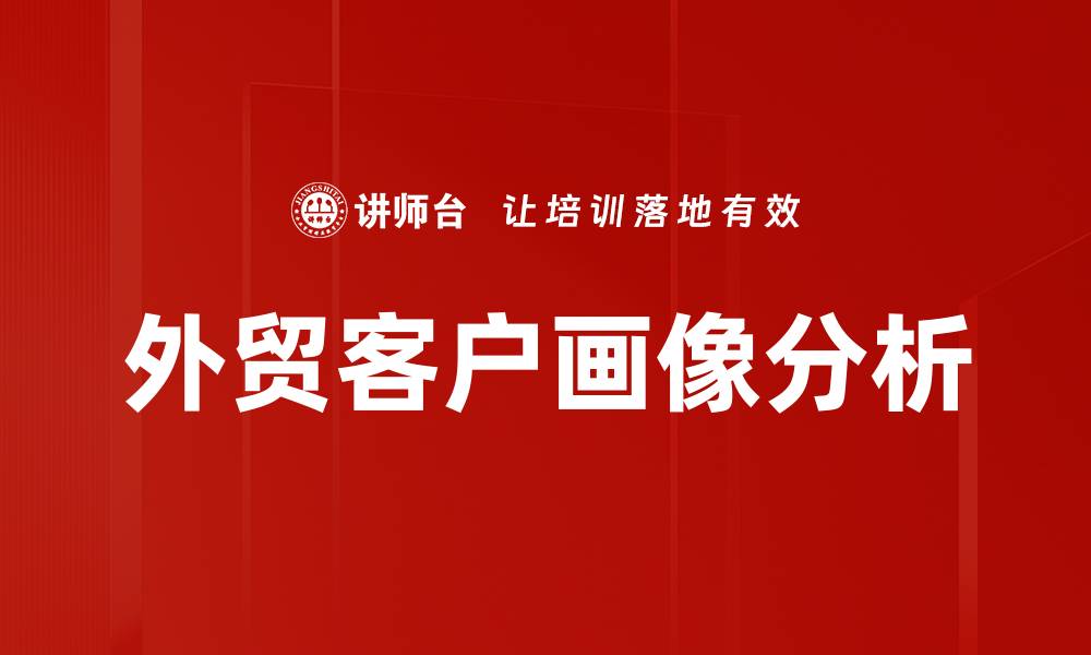 文章外贸客户画像：精准定位提升销售转化率的缩略图