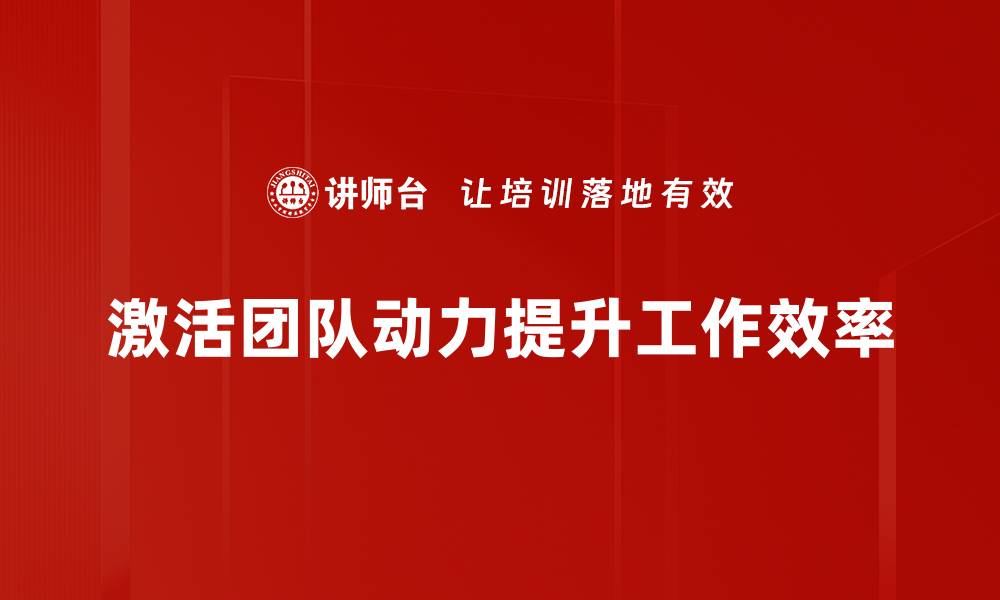 激活团队动力提升工作效率