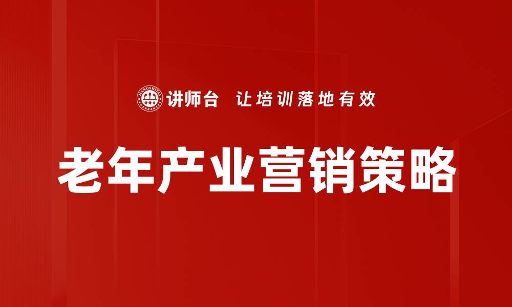 文章老年产业营销策略：如何精准把握银发经济潜力的缩略图