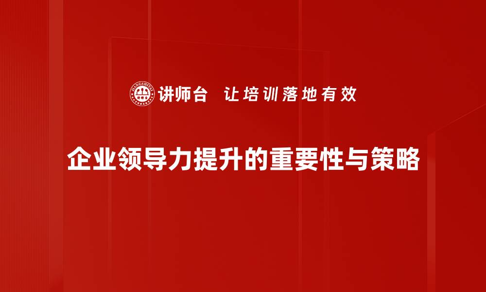 文章提升领导力的五大关键策略助你职场飞升的缩略图