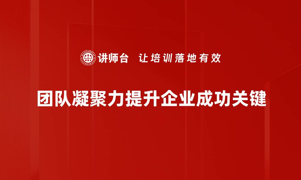 文章提升团队凝聚力的有效策略与实践分享的缩略图