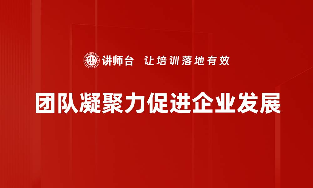文章提升团队凝聚力的五大有效策略，助你团队更强大的缩略图