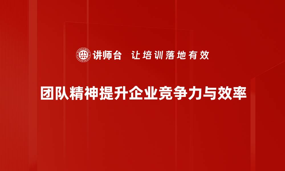 团队精神提升企业竞争力与效率