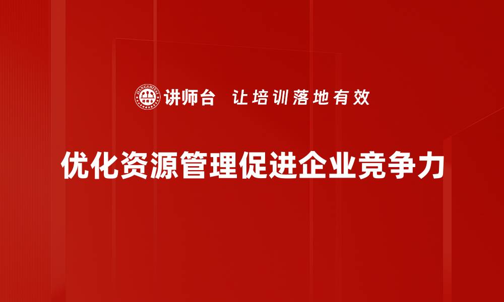 文章提升企业效益：优化资源管理的关键策略与实践的缩略图