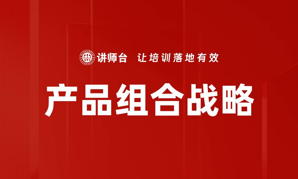 文章优化产品组合战略提升市场竞争力的缩略图