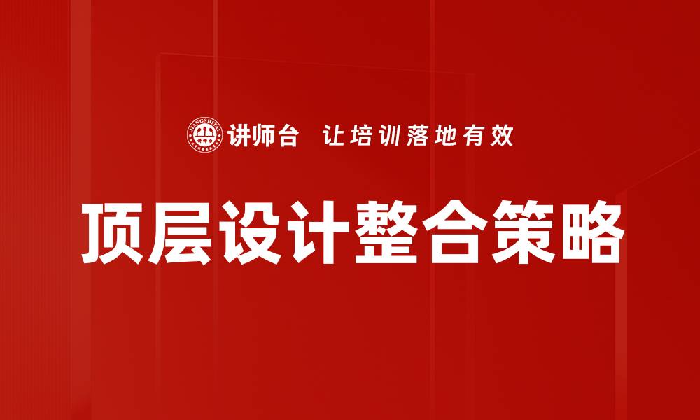 文章顶层设计整合助力企业高效发展新策略的缩略图