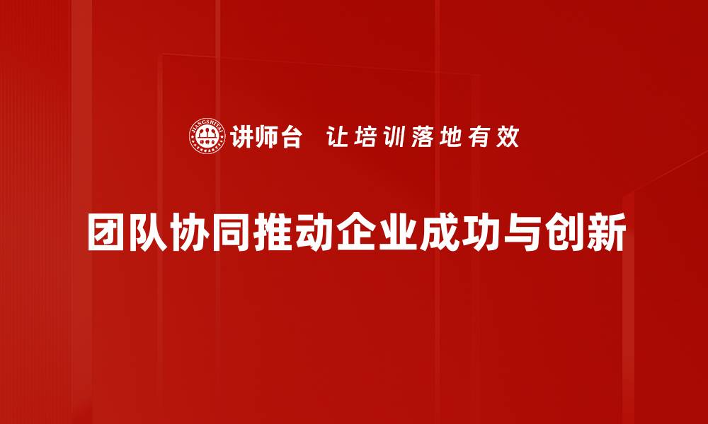 团队协同推动企业成功与创新