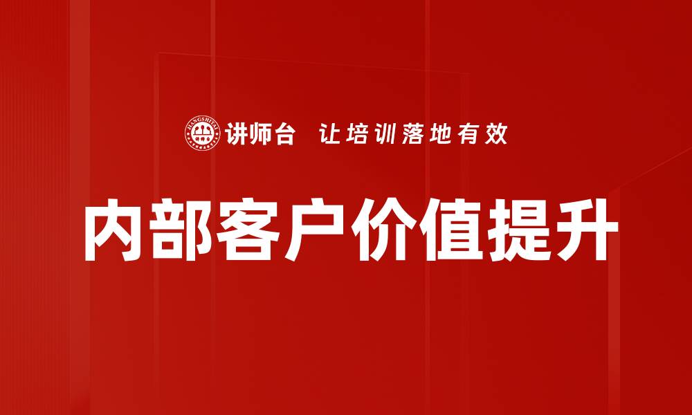 文章提升内部客户价值：企业成功的核心策略的缩略图