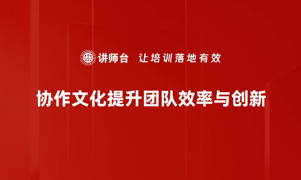 文章打造高效协作文化，提升团队整体战斗力的缩略图