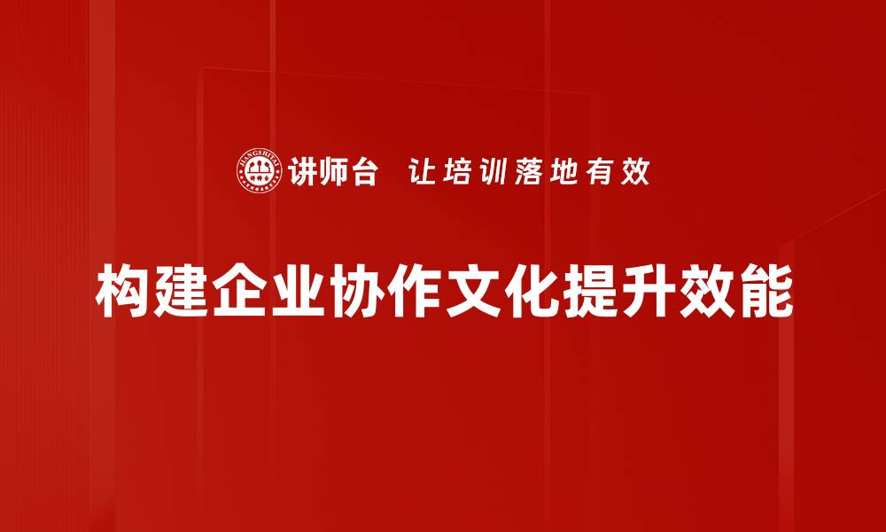 构建企业协作文化提升效能