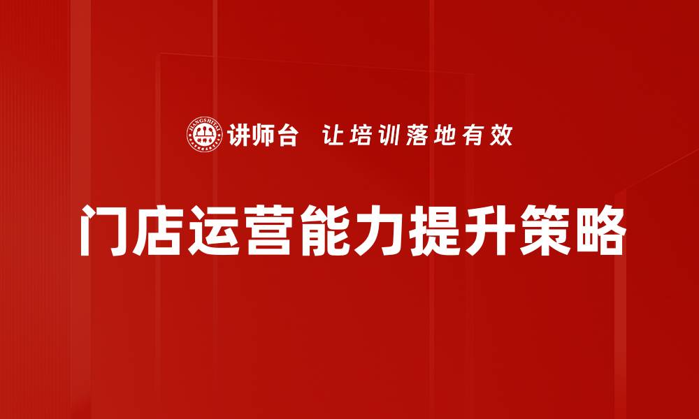 文章提升门店运营能力的关键策略与实践分享的缩略图