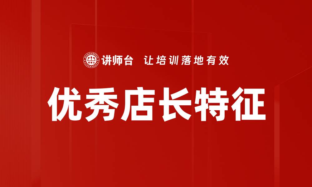 文章优秀店长特征：提升业绩的关键能力与素质解析的缩略图