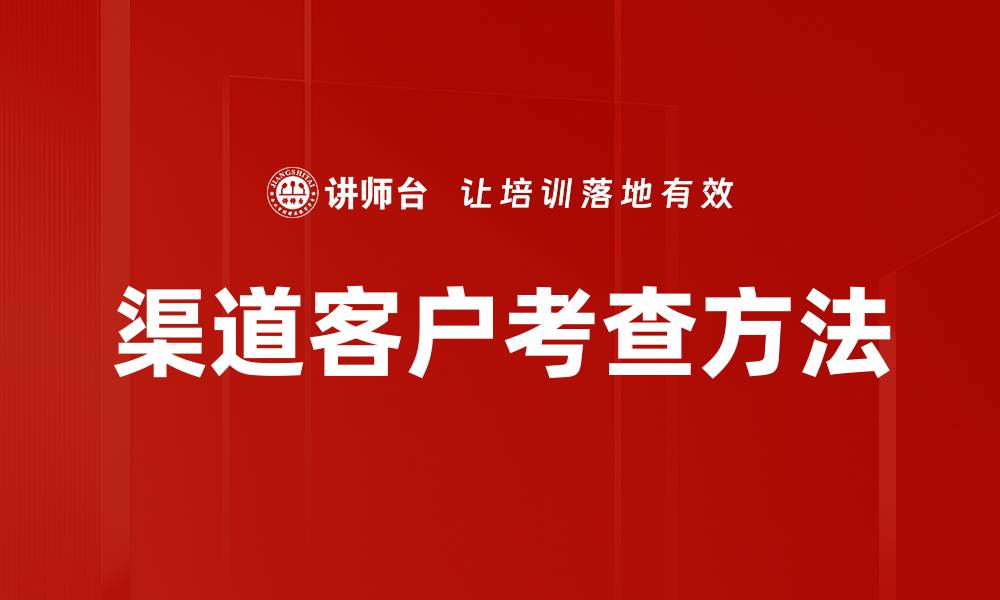 文章渠道客户考查：提升业务合作的关键策略与技巧的缩略图