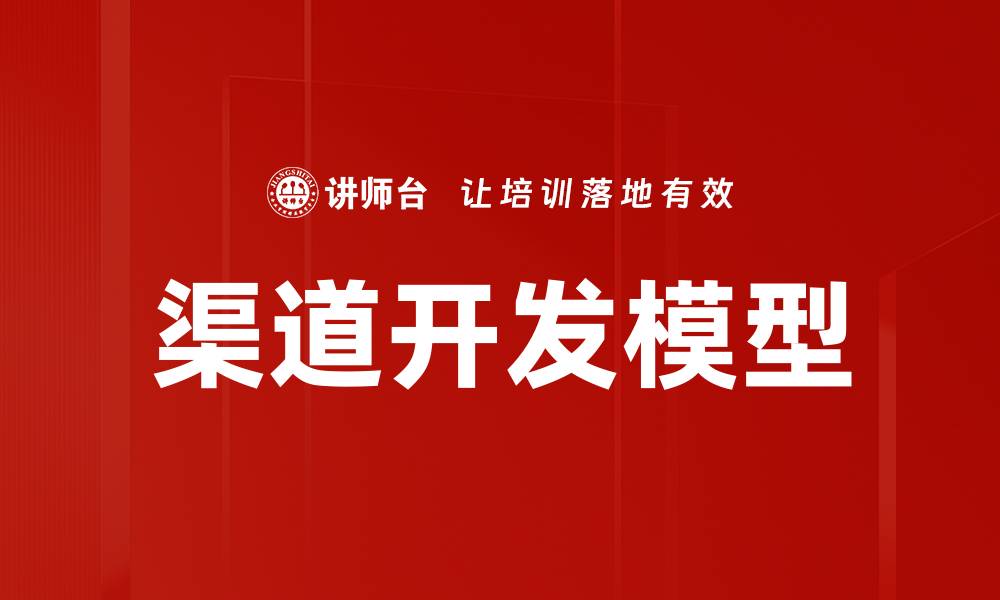 文章掌握渠道开发模型，提升市场竞争力与销售业绩的缩略图