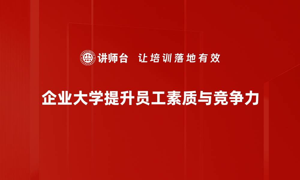 文章企业大学建设：提升员工能力与企业竞争力的关键之道的缩略图