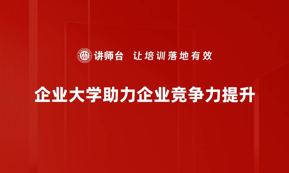 文章企业大学建设新趋势：推动员工成长与企业发展双赢策略的缩略图