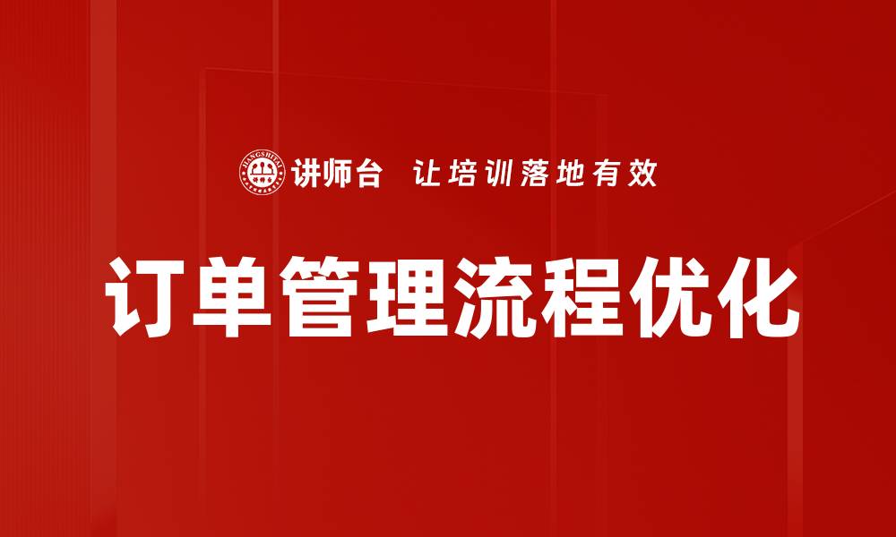 文章优化订单管理流程提升企业效率与客户满意度的缩略图