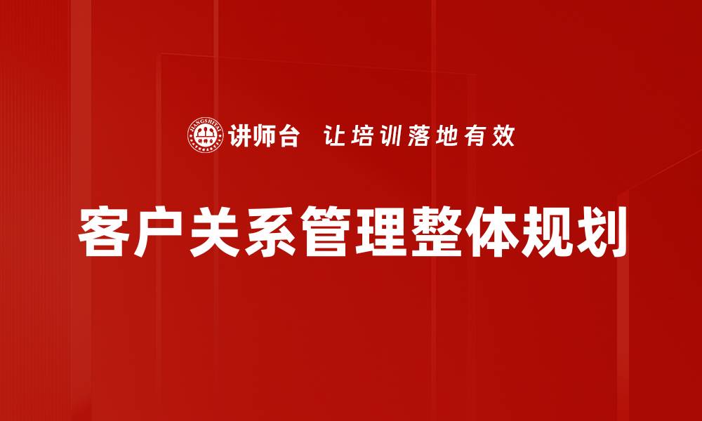 文章客户关系整体规划助力企业长效发展策略的缩略图