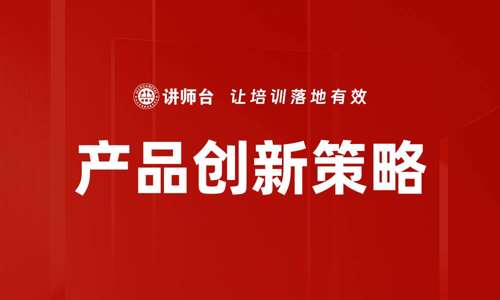 文章产品创新策略：提升竞争力的关键方法与实践的缩略图