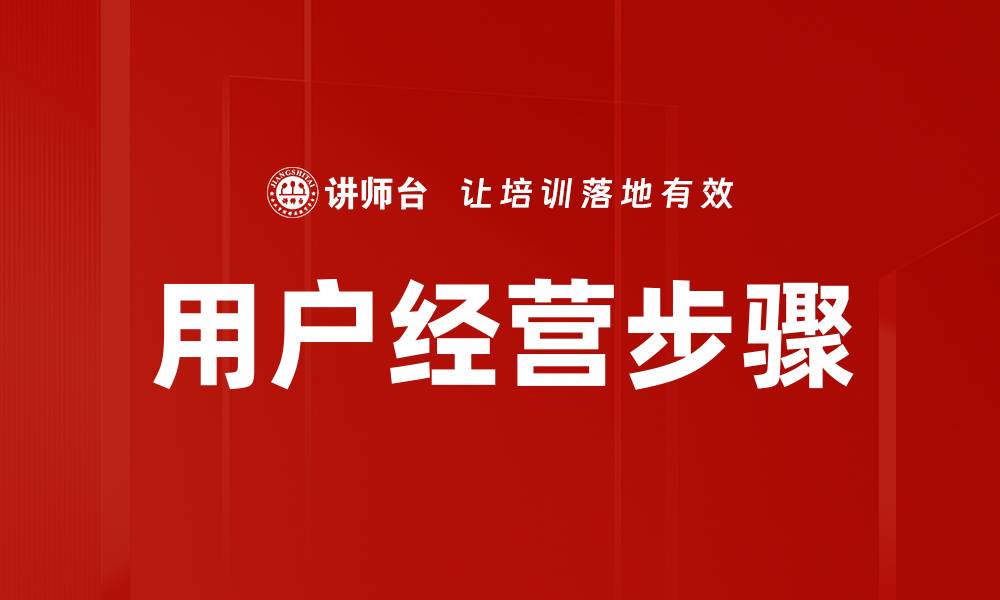 文章用户经营步骤：提升客户忠诚度的关键策略的缩略图