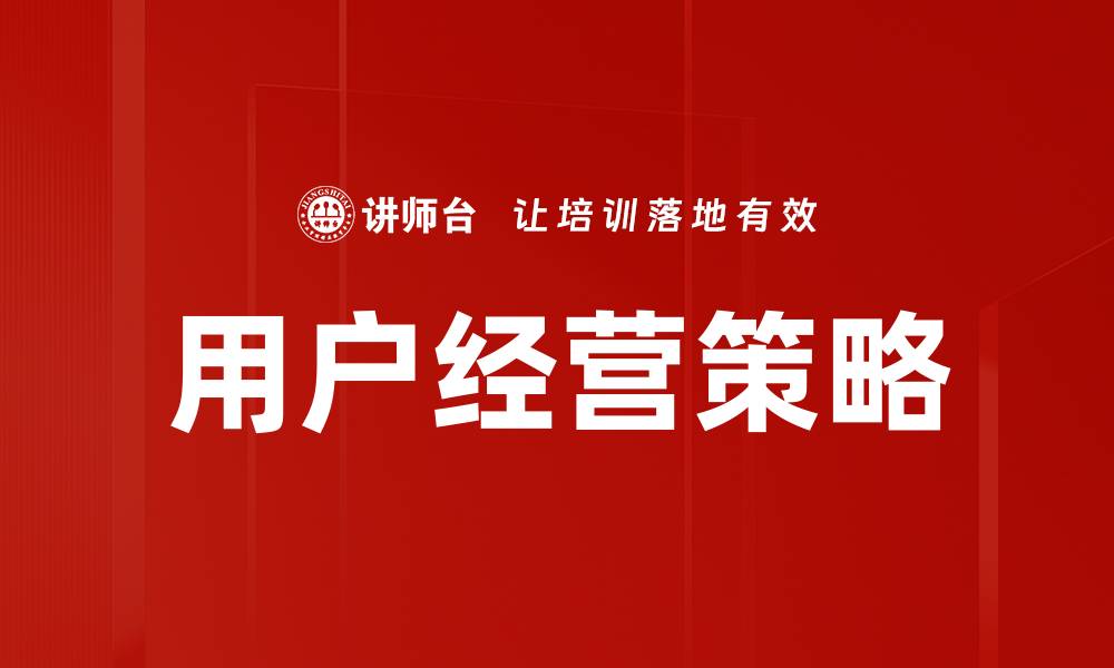 文章用户经营步骤：提升客户忠诚度的有效策略的缩略图