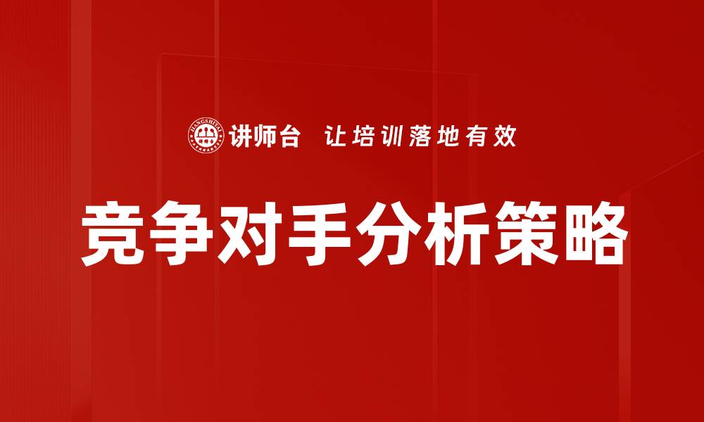 文章全面解析竞争对手分析提升市场竞争力的缩略图
