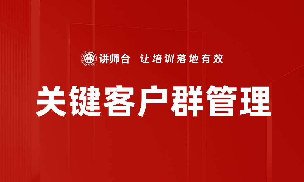 文章打造关键客户群的成功策略与实践分享的缩略图