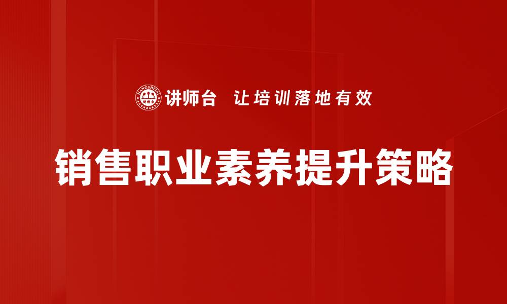 文章提升销售职业素养的五大关键技巧与方法的缩略图