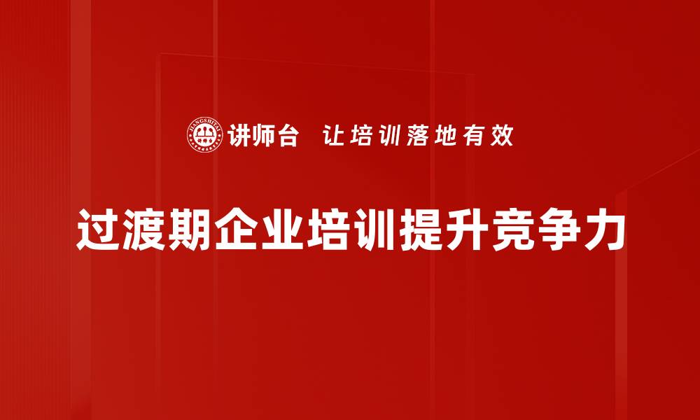 文章过渡期挑战：如何有效应对变革带来的压力与机遇的缩略图