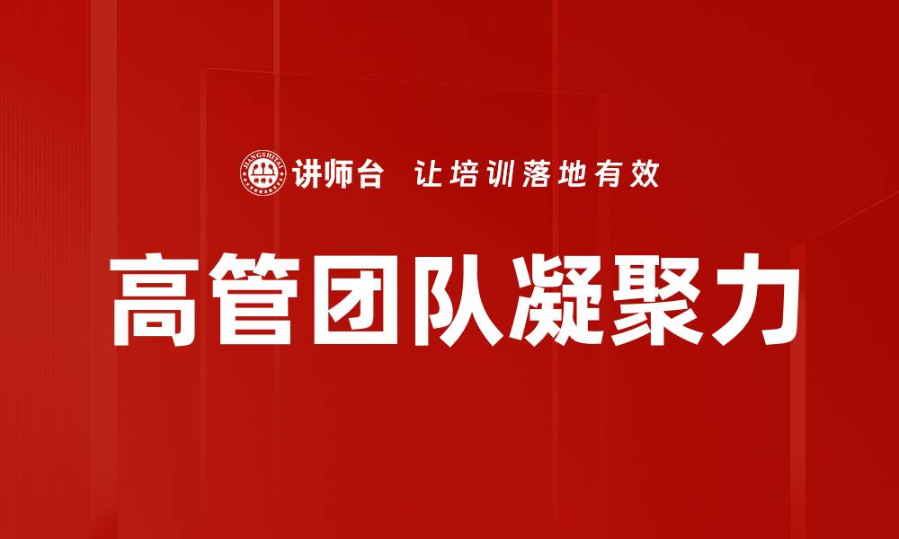 文章提升高管团队凝聚力的有效策略与实践指南的缩略图