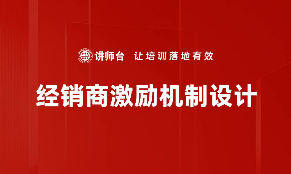 文章经销商激励设计策略：提升销售业绩的关键方法的缩略图