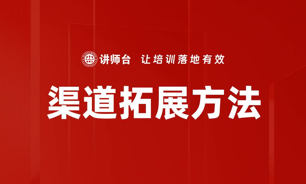 文章有效渠道拓展方法助力企业快速增长的缩略图