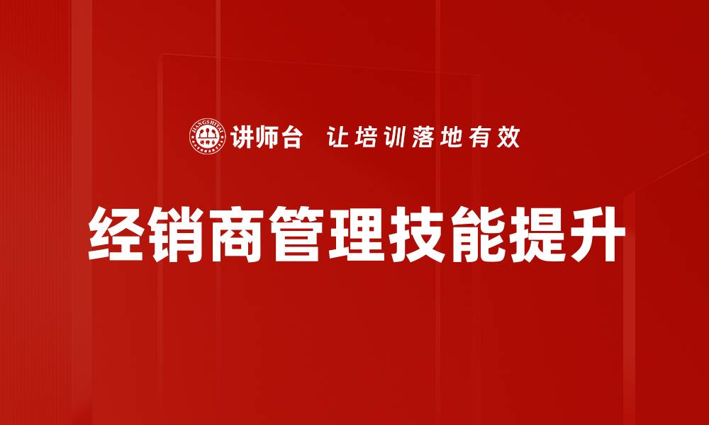 文章提升经销商管理技能，助力企业销售增长策略的缩略图