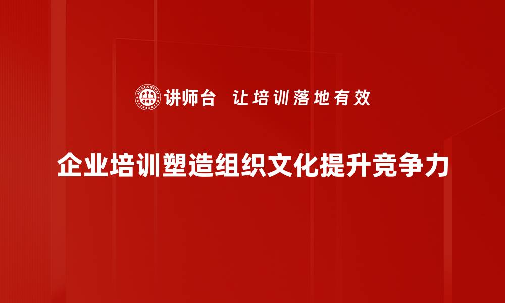 企业培训塑造组织文化提升竞争力