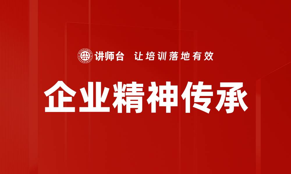文章企业精神传承：塑造团队凝聚力与创新力的关键的缩略图