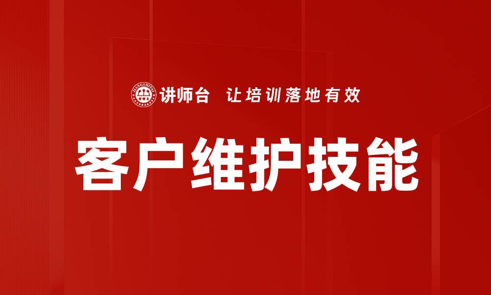 文章提升客户维护技能，打造持久稳定的客户关系的缩略图