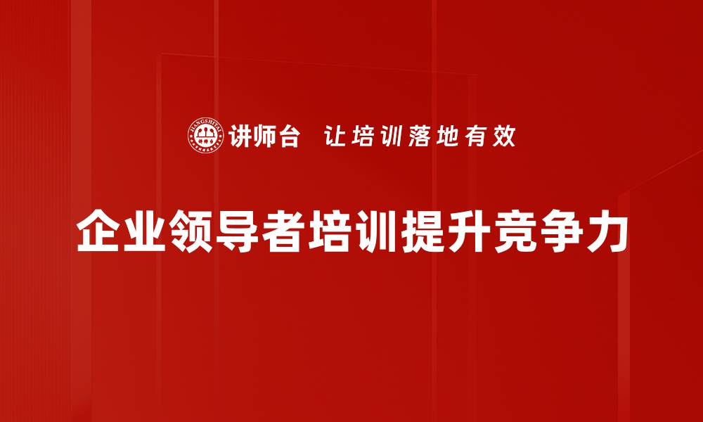 企业领导者培训提升竞争力