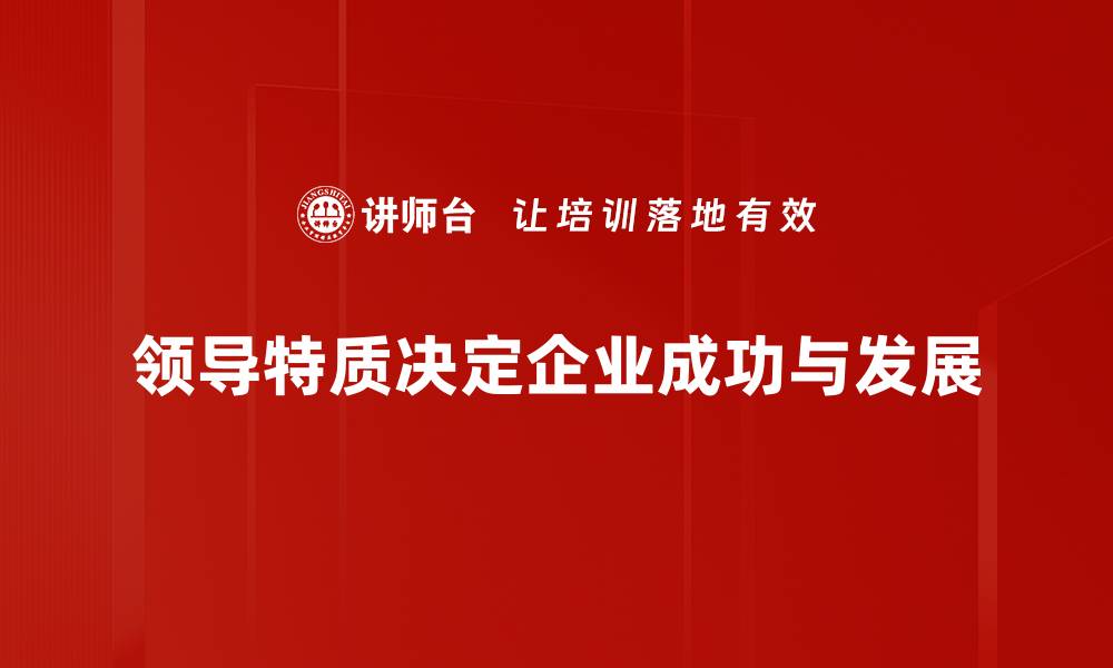 文章领导特质揭秘：成功领袖必备的五大关键素养的缩略图