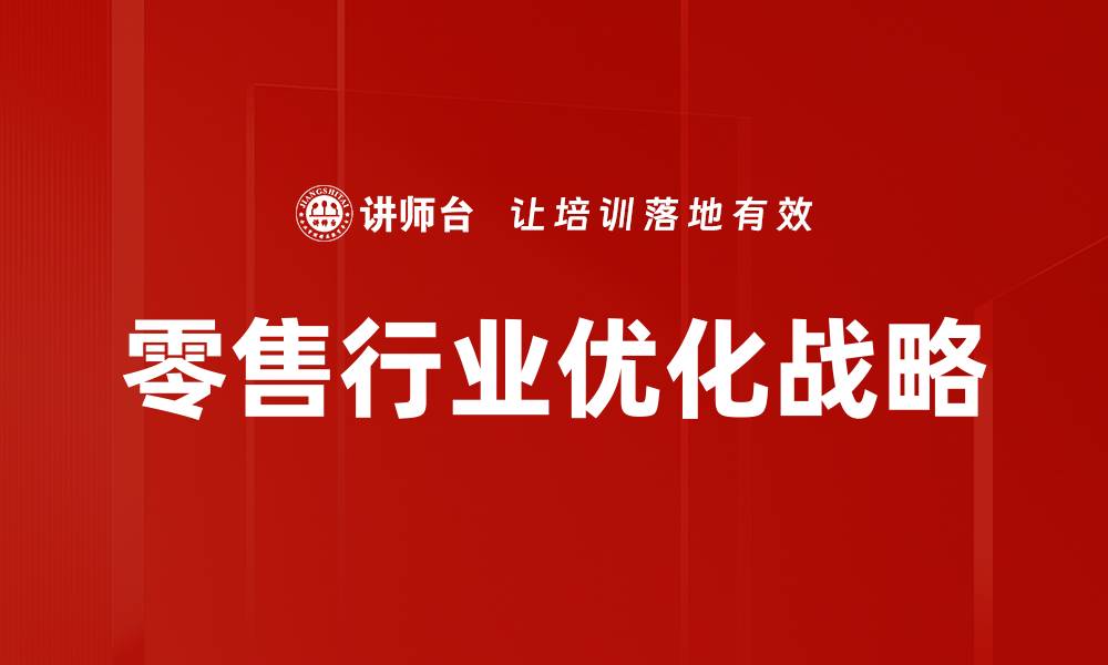 文章零售行业优化策略：提升销售与顾客体验的关键方法的缩略图