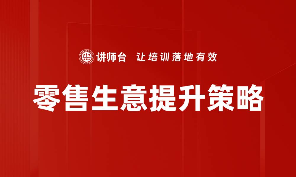 文章提升零售生意的高效策略与实用技巧的缩略图