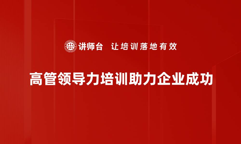 文章高管领导力提升的五大关键策略与实践分享的缩略图