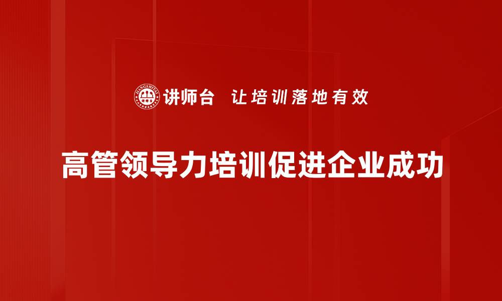 文章提升高管领导力的五大关键策略与实践分享的缩略图