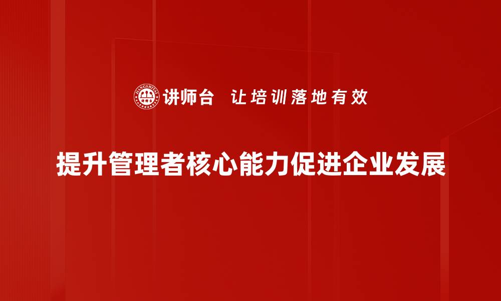 文章掌握管理者核心能力提升团队绩效的秘诀的缩略图