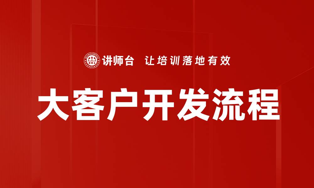 文章掌握大客户开发流程，提升销售业绩的关键技巧的缩略图