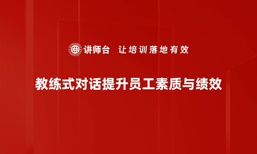 文章掌握教练式对话 技巧提升沟通效率与人际关系的缩略图